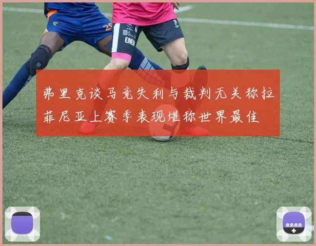 弗里克谈马竞失利与裁判无关称拉菲尼亚上赛季表现堪称世界最佳