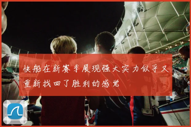 快船在新赛季展现强大实力似乎又重新找回了胜利的感觉