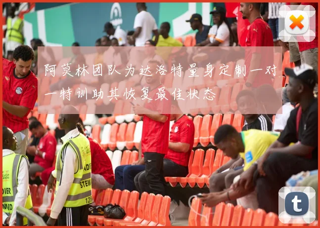 阿莫林团队为达洛特量身定制一对一特训助其恢复最佳状态