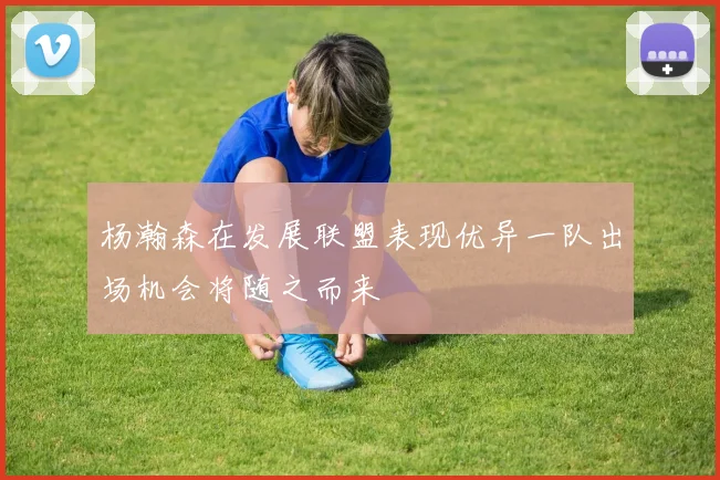 杨瀚森在发展联盟表现优异一队出场机会将随之而来
