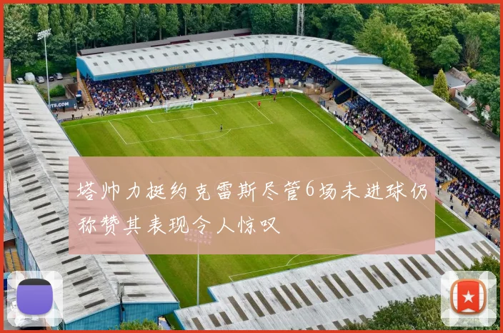 塔帅力挺约克雷斯尽管6场未进球仍称赞其表现令人惊叹