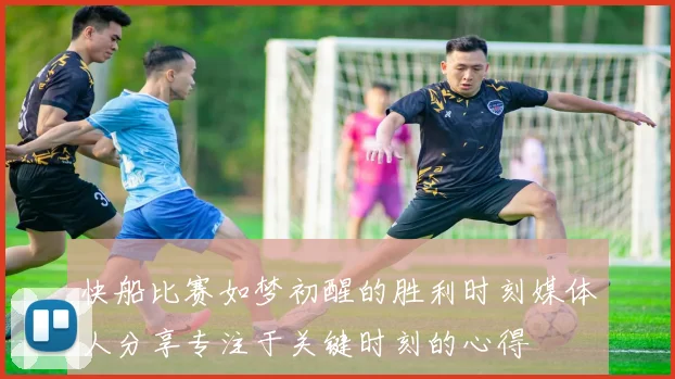 快船比赛如梦初醒的胜利时刻媒体人分享专注于关键时刻的心得
