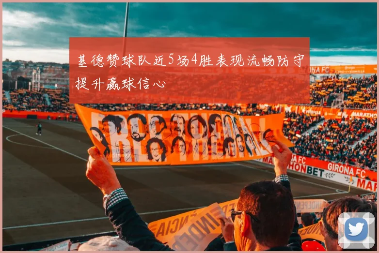 基德赞球队近5场4胜表现流畅防守提升赢球信心