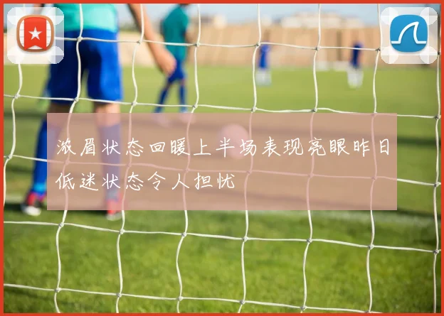浓眉状态回暖上半场表现亮眼昨日低迷状态令人担忧