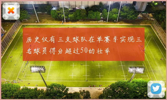 历史仅有三支球队在单赛季实现三名球员得分超过50的壮举