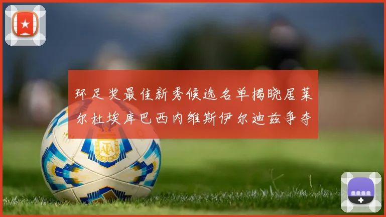 环足奖最佳新秀候选名单揭晓居莱尔杜埃库巴西内维斯伊尔迪兹争夺荣誉
