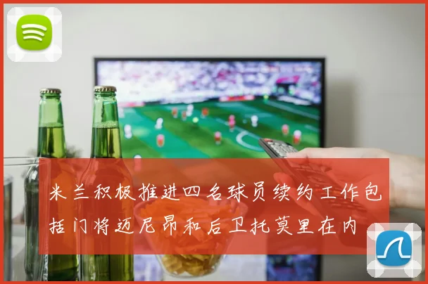 米兰积极推进四名球员续约工作包括门将迈尼昂和后卫托莫里在内