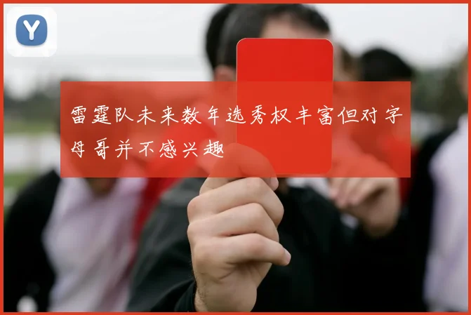 雷霆队未来数年选秀权丰富但对字母哥并不感兴趣