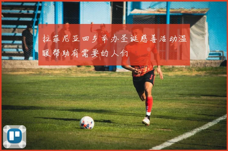 拉菲尼亚回乡举办圣诞慈善活动温暖帮助有需要的人们