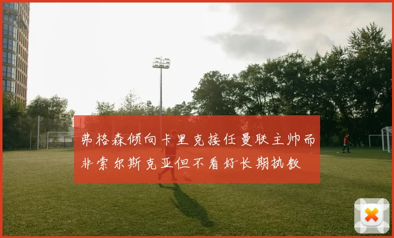 弗格森倾向卡里克接任曼联主帅而非索尔斯克亚但不看好长期执教