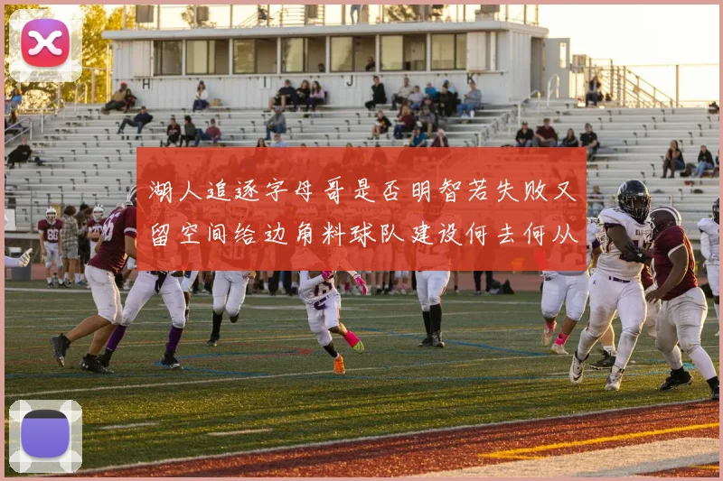 湖人追逐字母哥是否明智若失败又留空间给边角料球队建设何去何从