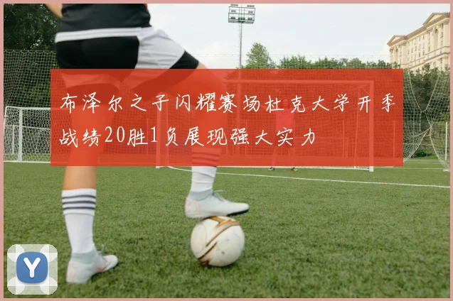 布泽尔之子闪耀赛场杜克大学开季战绩20胜1负展现强大实力